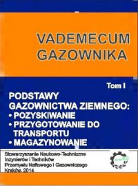 Vademecum Gazownika - tom I. Podstawy gazownictwa ziemnego: pozyskiwanie, przygotowanie do transportu, magazynowanie