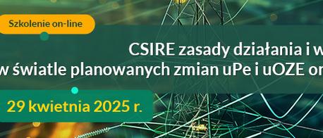 CSIRE zasady działania i wdrażanie w 2025 r. w świetle planowanych zmian uPe i uOZE oraz zmian instrukcji, szkolenie on-line